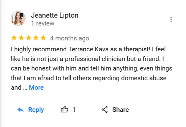 I highly recommend Terrance Kava as a therapist! I feel like he is not just a professional clinician but a friend. I can be honest with him and tell him anything, even things that I am afraid to tell others regarding domestic
